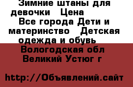 Зимние штаны для девочки › Цена ­ 1 500 - Все города Дети и материнство » Детская одежда и обувь   . Вологодская обл.,Великий Устюг г.